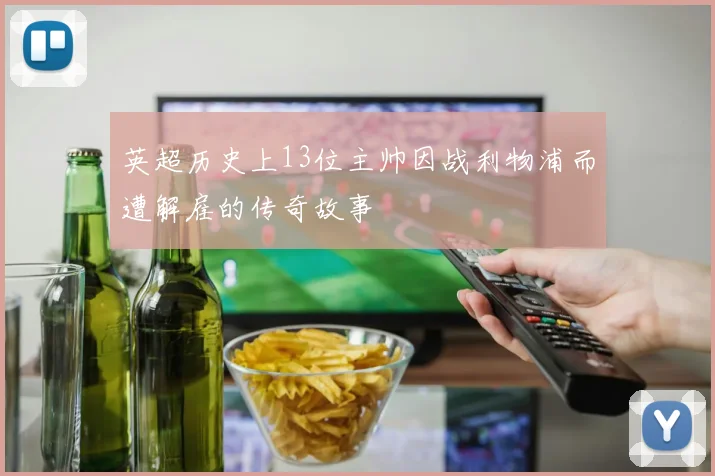 英超历史上13位主帅因战利物浦而遭解雇的传奇故事