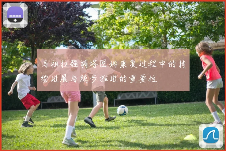 马祖拉强调塔图姆康复过程中的持续进展与稳步推进的重要性