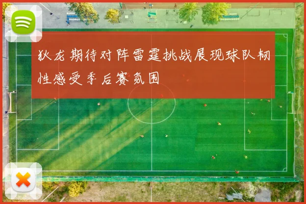狄龙期待对阵雷霆挑战展现球队韧性感受季后赛氛围