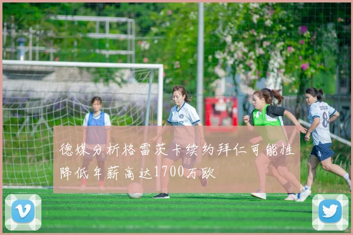 德媒分析格雷茨卡续约拜仁可能性降低年薪高达1700万欧