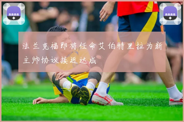 法兰克福即将任命艾伯特里拉为新主帅协议接近达成