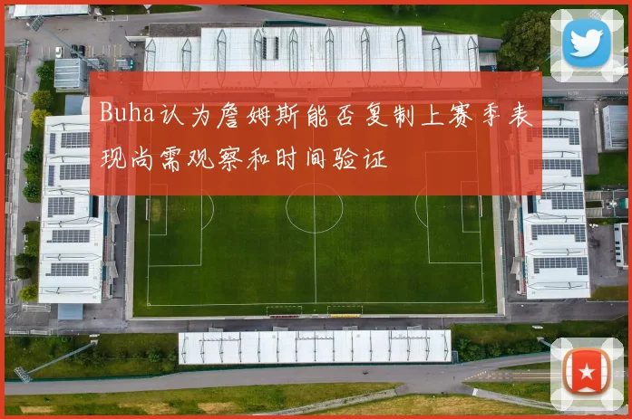 Buha认为詹姆斯能否复制上赛季表现尚需观察和时间验证