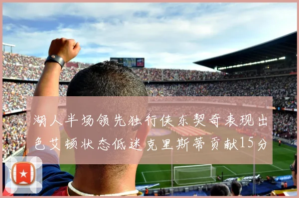湖人半场领先独行侠东契奇表现出色艾顿状态低迷克里斯蒂贡献15分