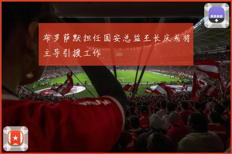布罗萨默担任国安总监王长庆或将主导引援工作