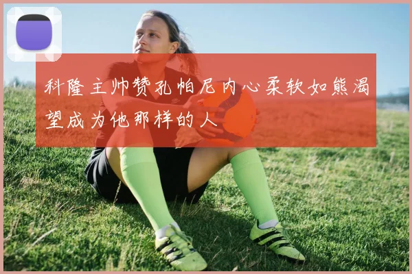 科隆主帅赞孔帕尼内心柔软如熊渴望成为他那样的人