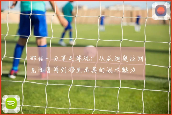 邵佳一分享足球观：从瓜迪奥拉到克洛普再到穆里尼奥的战术魅力