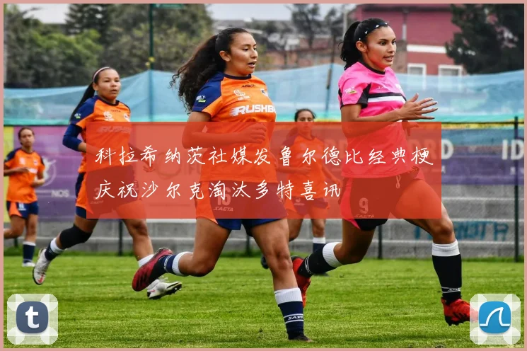 科拉希纳茨社媒发鲁尔德比经典梗庆祝沙尔克淘汰多特喜讯