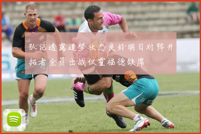 队记透露追梦状态良好明日对阵开拓者全员出战仅霍福德缺席