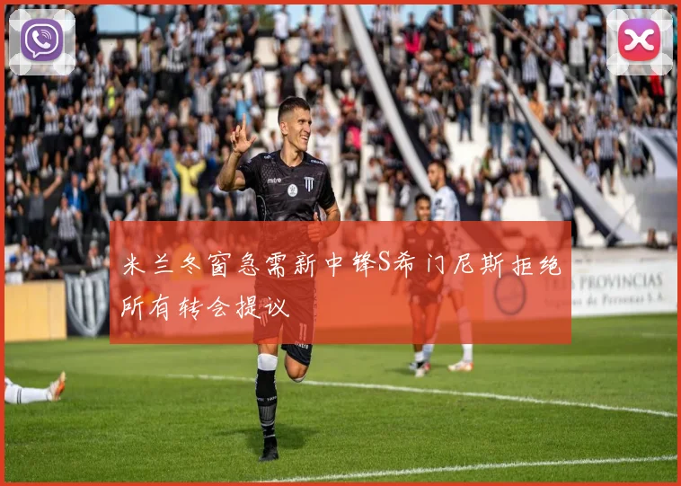 米兰冬窗急需新中锋S希门尼斯拒绝所有转会提议