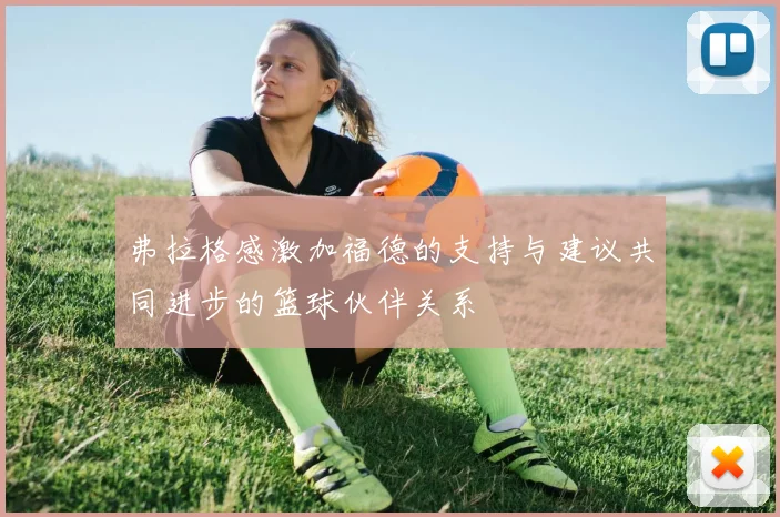 弗拉格感激加福德的支持与建议共同进步的篮球伙伴关系