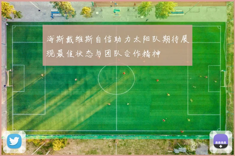 海斯戴维斯自信助力太阳队期待展现最佳状态与团队合作精神