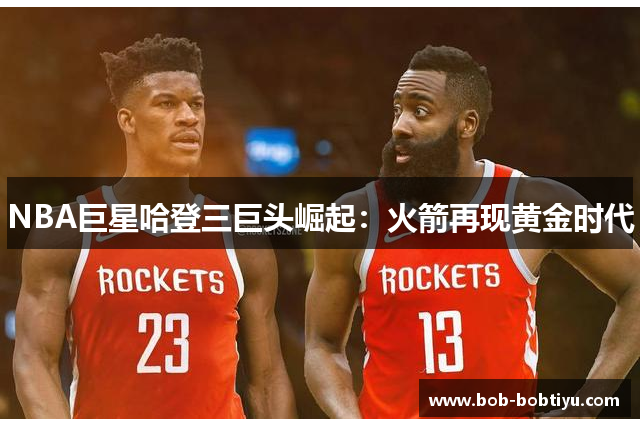 NBA巨星哈登三巨头崛起：火箭再现黄金时代