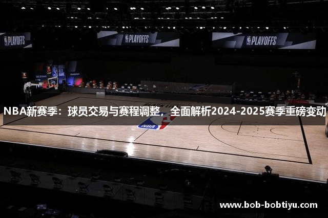 NBA新赛季：球员交易与赛程调整，全面解析2024-2025赛季重磅变动