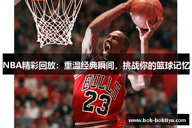 NBA精彩回放：重温经典瞬间，挑战你的篮球记忆
