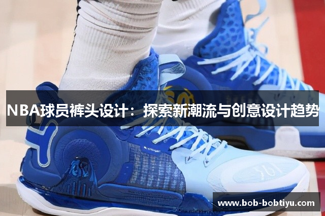 NBA球员裤头设计：探索新潮流与创意设计趋势