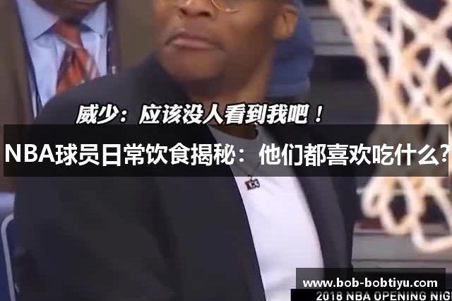 NBA球员日常饮食揭秘：他们都喜欢吃什么？