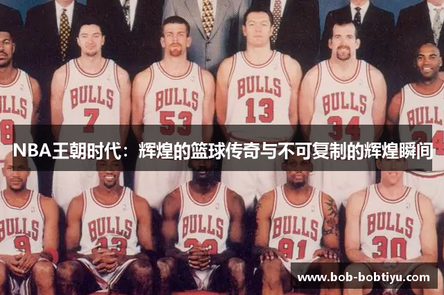 NBA王朝时代：辉煌的篮球传奇与不可复制的辉煌瞬间
