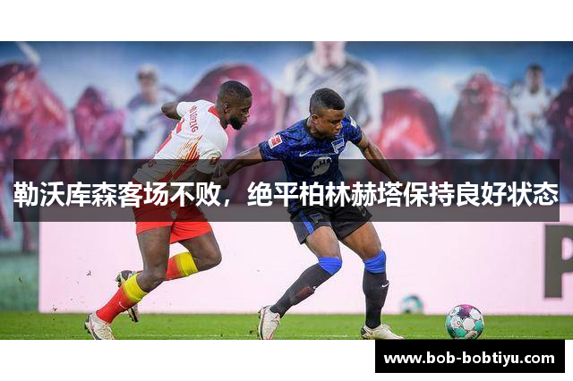 勒沃库森客场不败，绝平柏林赫塔保持良好状态