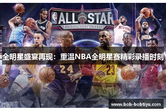全明星盛宴再现：重温NBA全明星赛精彩录播时刻