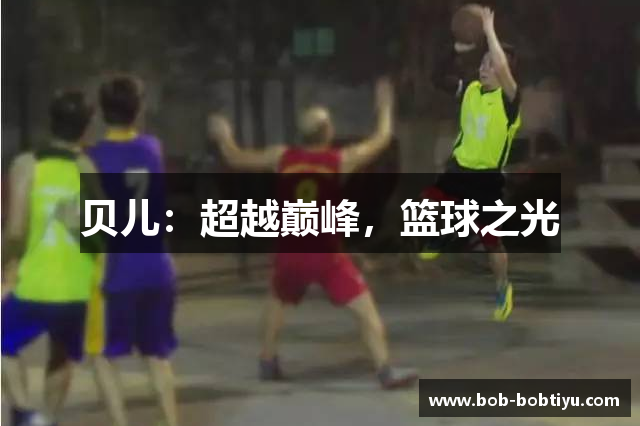 贝儿：超越巅峰，篮球之光