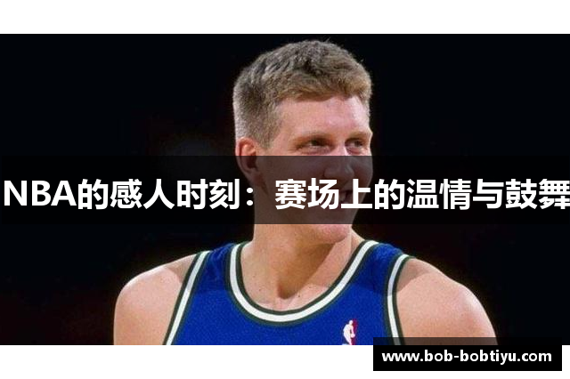 NBA的感人时刻：赛场上的温情与鼓舞