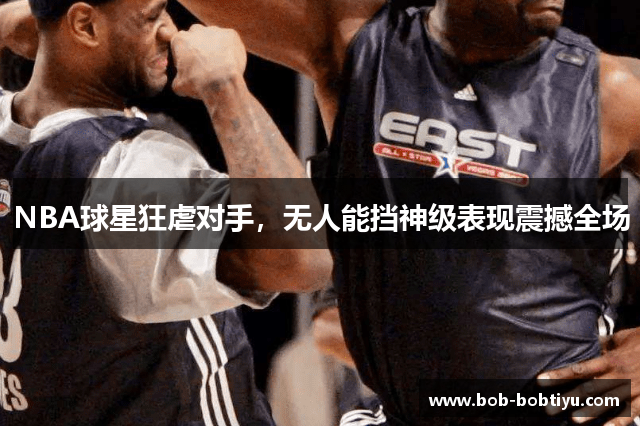 NBA球星狂虐对手，无人能挡神级表现震撼全场