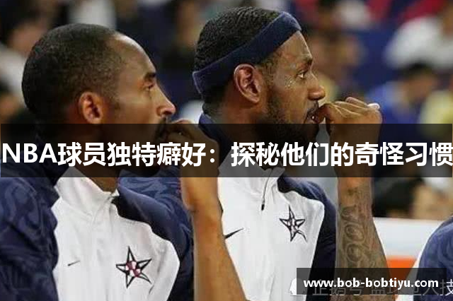 NBA球员独特癖好：探秘他们的奇怪习惯