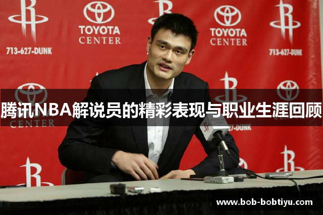 腾讯NBA解说员的精彩表现与职业生涯回顾