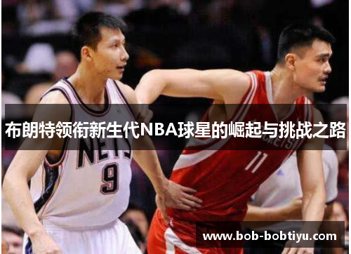 布朗特领衔新生代NBA球星的崛起与挑战之路