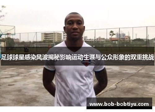 足球球星感染风波揭秘影响运动生涯与公众形象的双重挑战