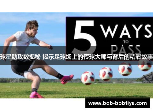 球星助攻数揭秘 揭示足球场上的传球大师与背后的精彩故事