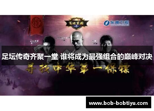 足坛传奇齐聚一堂 谁将成为最强组合的巅峰对决