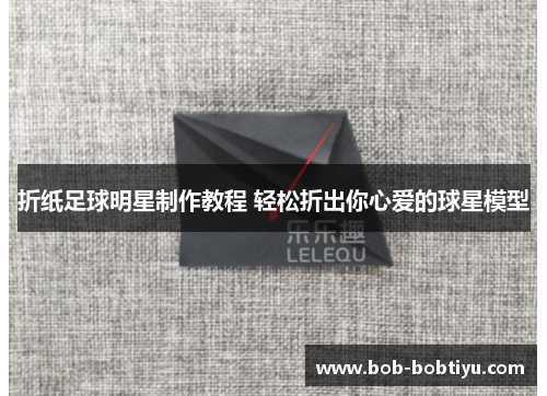 折纸足球明星制作教程 轻松折出你心爱的球星模型
