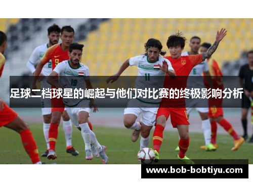 足球二档球星的崛起与他们对比赛的终极影响分析
