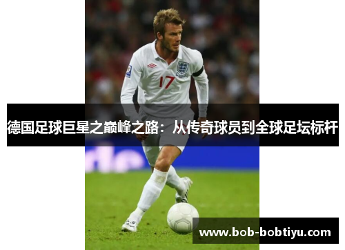 德国足球巨星之巅峰之路：从传奇球员到全球足坛标杆