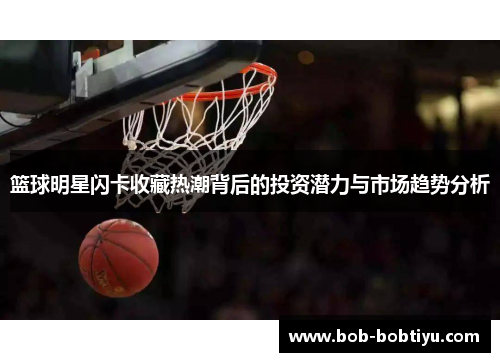 篮球明星闪卡收藏热潮背后的投资潜力与市场趋势分析