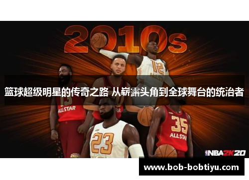 篮球超级明星的传奇之路 从崭露头角到全球舞台的统治者