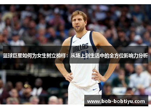 篮球巨星如何为女生树立榜样：从场上到生活中的全方位影响力分析