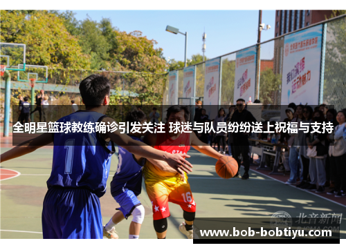 全明星篮球教练确诊引发关注 球迷与队员纷纷送上祝福与支持